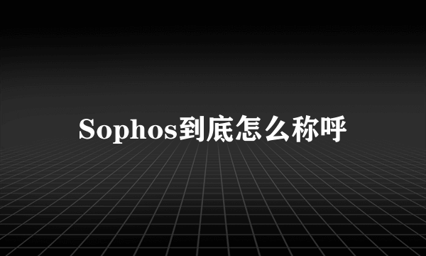 Sophos到底怎么称呼