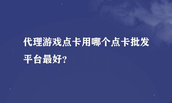 代理游戏点卡用哪个点卡批发平台最好？