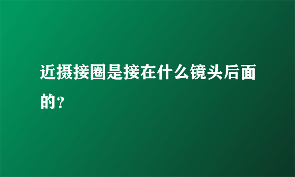 近摄接圈是接在什么镜头后面的？