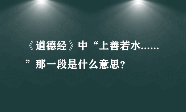 《道德经》中“上善若水......”那一段是什么意思？