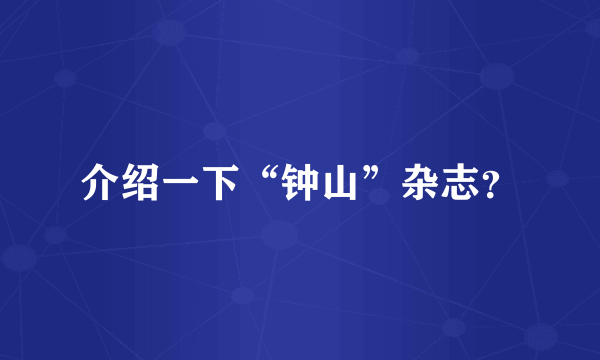 介绍一下“钟山”杂志？