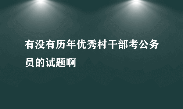 有没有历年优秀村干部考公务员的试题啊