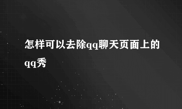 怎样可以去除qq聊天页面上的qq秀