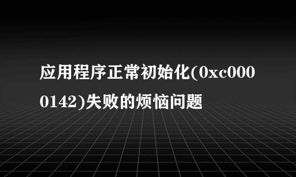 应用程序正常初始化(0xc0000142)失败的烦恼问题